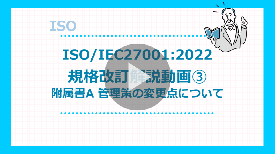 ISO IEC27001：2022 規格改定解説動画③-附属書A 管理策の変更点について-