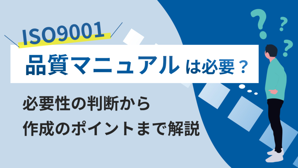 ISO9001品質マニュアルは必要？必要性の判断から作成のポイントまで解説