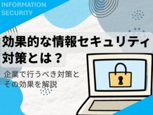 効果的な情報セキュリティ対策とは？